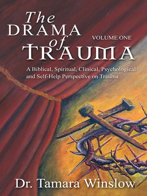 cover image of The Drama of Trauma, Volume One: a Biblical, Spiritual, Clinical, Psychological and Self-Help Perspective on Trauma
